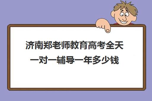 济南郑老师教育高考全天一对一辅导一年多少钱（济南高中一对一辅导哪家好）