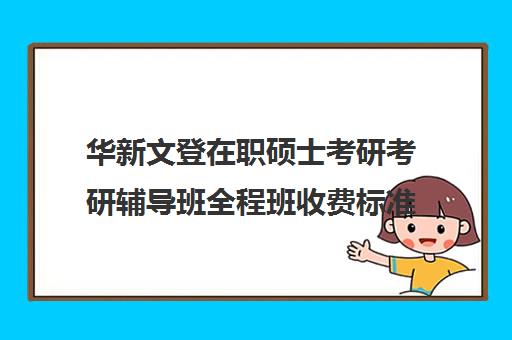 华新文登在职硕士考研考研辅导班全程班收费标准价格一览（文登考研培训怎么样）