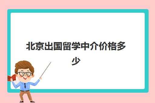 北京出国留学中介价格多少(出国务工中介费一般收多少)