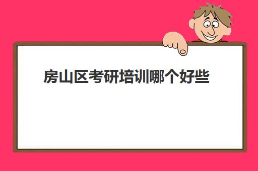 房山区考研培训哪个好些(北京现在最好的考研机构)