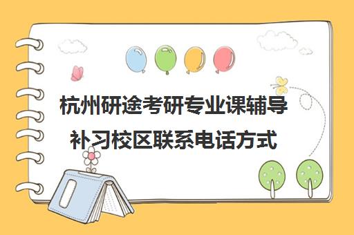 杭州研途考研专业课辅导补习校区联系电话方式