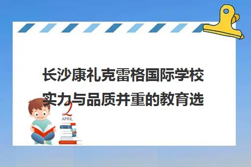 长沙康礼克雷格国际学校实力与品质并重教育选择