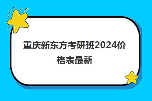 新东方考研班2024价格表最新(新东方考研班一般多少钱)