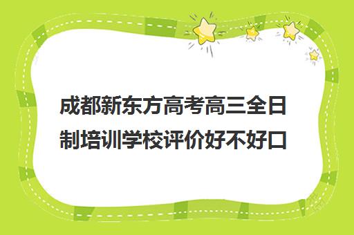 成都新东方高考高三全日制培训学校评价好不好口碑如何(成都高三全日制培训机构排名)