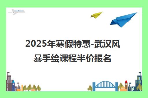 2025年寒假特惠-武汉风暴手绘课程半价报名开启