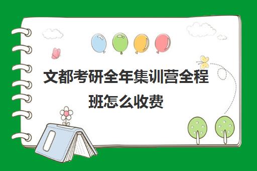 文都考研全年集训营全程班怎么收费（文都考研集训班靠谱吗）