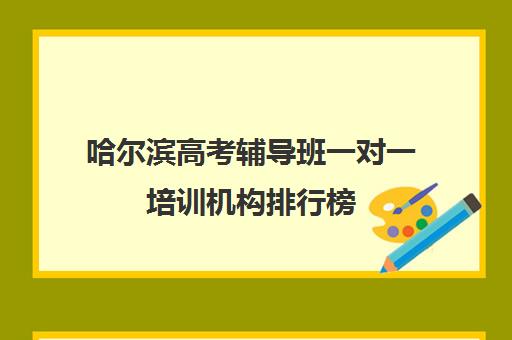 哈尔滨高考辅导班一对一培训机构排行榜(哈尔滨高三封闭式培训机构)