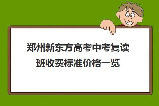 郑州新东方高考中考复读班收费标准价格一览(郑州初三复读学校有哪些)