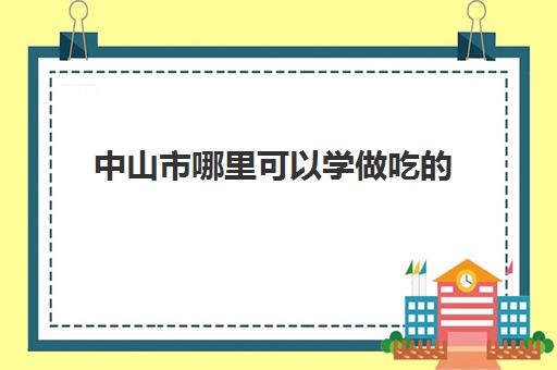 中山市哪里可以学做吃(中山想学食堂菜地方在哪里)