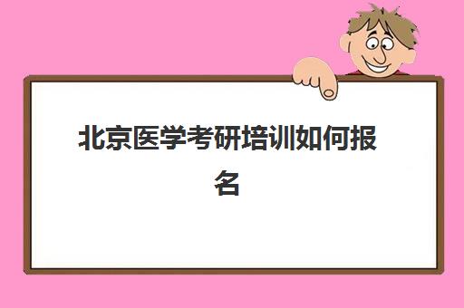 北京医学考研培训如何报名(首都医科大学研究生报名条件)