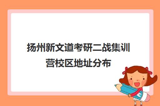 扬州新文道考研二战集训营校区地址分布（文研教育二战集训营）