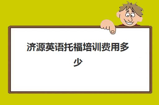 济源英语托福培训费用多少(托福一对一培训价格多少)