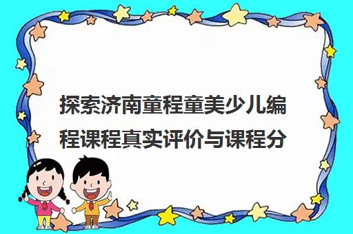 探索济南童程童美少儿编程课程真实评价与课程分析