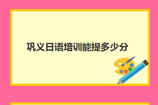 巩义日语培训能提多少分(日语班价格一般多少钱)