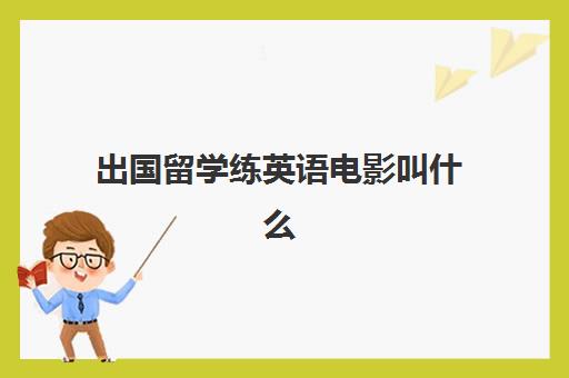 出国留学练英语电影叫什么(学英语电影推荐100部)