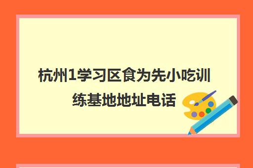 杭州1学习区食为先小吃训练基地地址电话