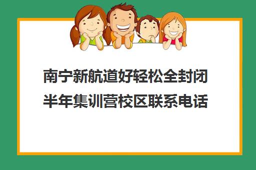 南宁新航道好轻松全封闭半年集训营校区联系电话方式（新航道培训机构官网）