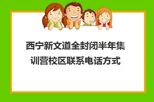 西宁新文道全封闭半年集训营校区联系电话方式（青海省西宁市补课机构）