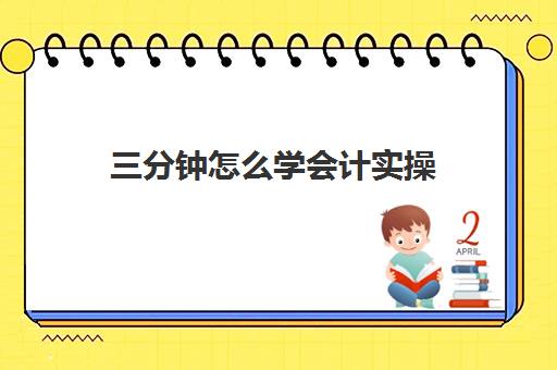 三分钟怎么学会计实操(初学者会计如何快速入手)