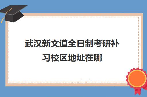 武汉新文道全日制考研补习校区地址在哪