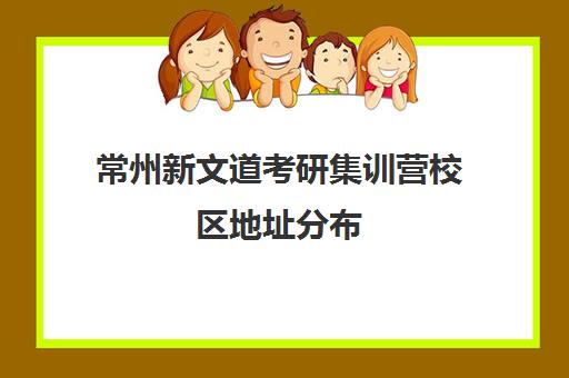 常州新文道考研集训营校区地址分布（北京新文道考研地址）