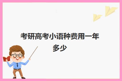 考研高考小语种费用一年多少(考研费用需要多少)