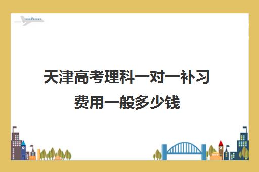 天津高考理科一对一补习费用一般多少钱