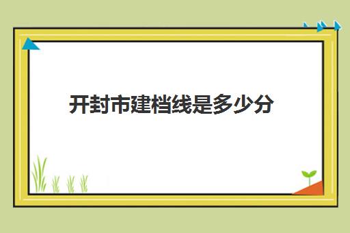 开封市建档线是多少分(开封市建档线)