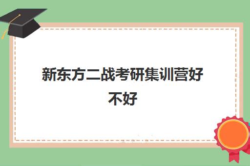 新东方二战考研集训营好不好(启航二战集训营半年收费怎么样)