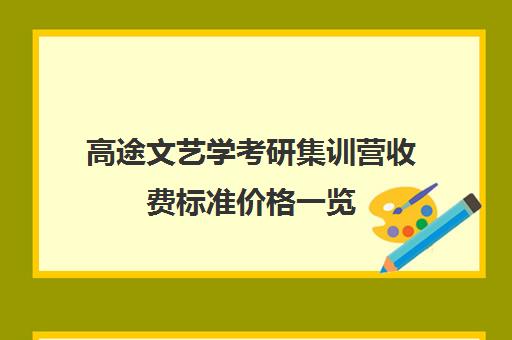 高途文艺学考研集训营收费标准价格一览（考研专业课报班大概多少钱）