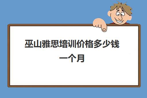 巫山雅思培训价格多少钱一个月(雅思班培训课程一个月)