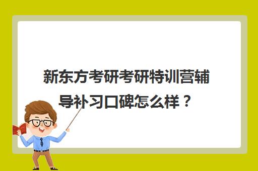 新东方考研考研特训营辅导补习口碑怎么样？