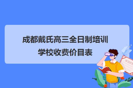 成都戴氏高三全日制培训学校收费价目表(成都高三全日制冲刺班哪里好)