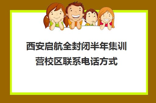 西安启航全封闭半年集训营校区联系电话方式（西安护航特训学校）