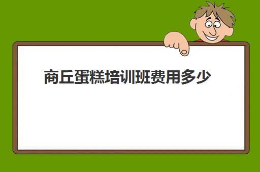 商丘蛋糕培训班费用多少(蛋糕培训班学费一般要多少钱)