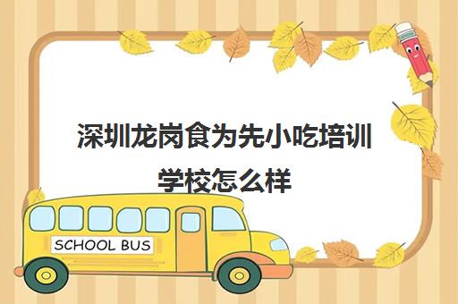 深圳龙岗食为先小吃培训学校怎么样(正规小吃培训学校深圳地址)