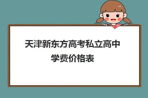 天津新东方高考私立高中学费价格表(新东方培训学校学费)