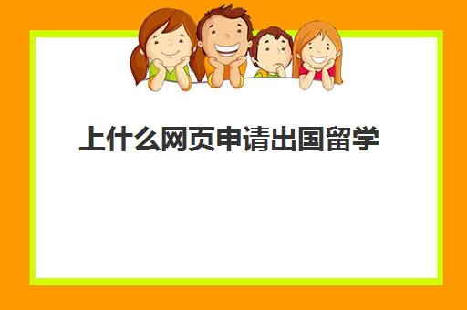 上什么网页申请出国留学(如何申请出国留学步骤)