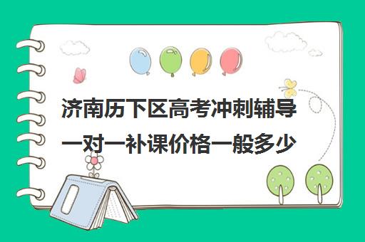 济南历下区高考冲刺辅导一对一补课价格一般多少钱(一对一补课价格)