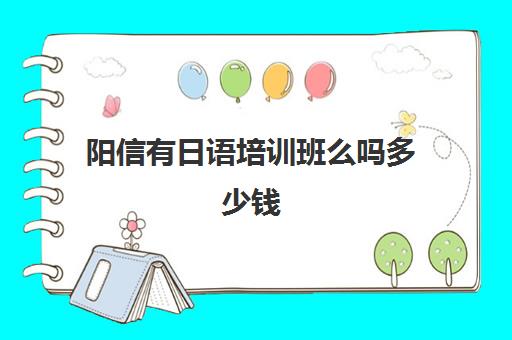 阳信有日语培训班么吗多少钱(报日语培训班一般多少钱)