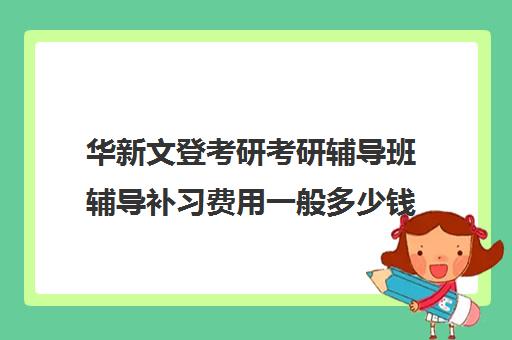 华新文登考研考研辅导班辅导补习费用一般多少钱