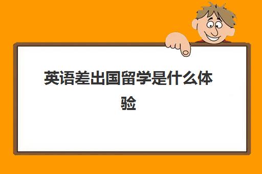 英语出国留学是什么体验(不会英语可以出国留学吗)