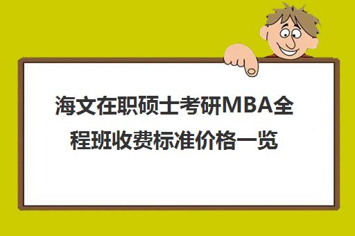 海文在职硕士考研MBA全程班收费标准价格一览（非全日制mba学费）