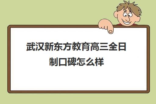 武汉新东方教育高三全日制口碑怎么样(高三是学校还是全日制机构好)