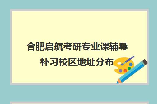 合肥启航考研专业课辅导补习校区地址分布