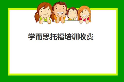 学而思托福培训收费(学而思国际托福哪个老师好)