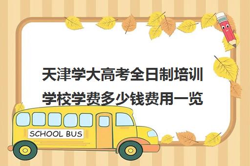 天津学大高考全日制培训学校学费多少钱费用一览表(天津高三培训机构排名前十)