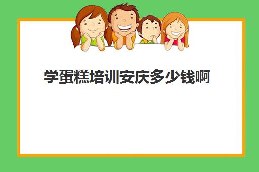 学蛋糕培训安庆多少钱啊(蛋糕烘焙学校学费一般多少)