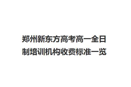 郑州新东方高考高一全日制培训机构收费标准一览表(新东方高三全日制价格)