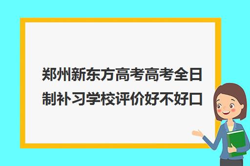 郑州新东方高考高考全日制补习学校评价好不好口碑如何